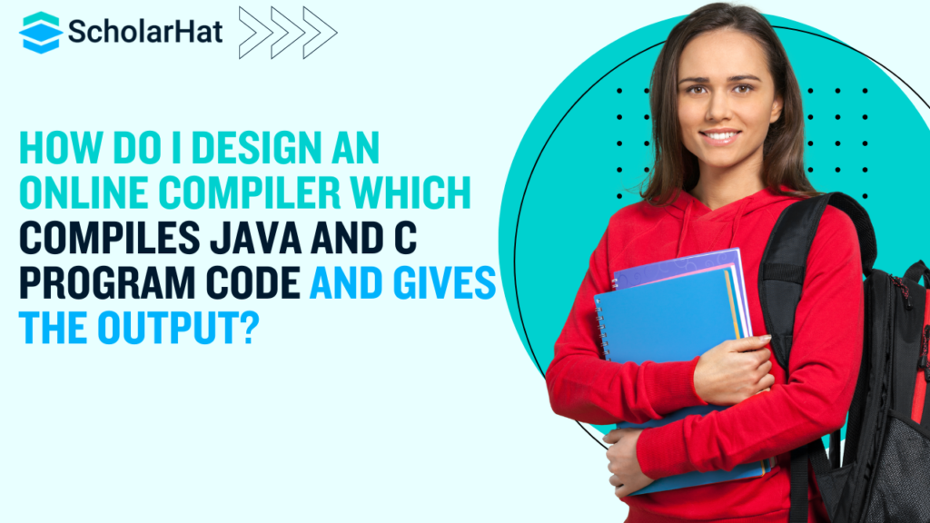 How Do I Design an Online Compiler Which Compiles Java and C Program Code and Gives the Output?